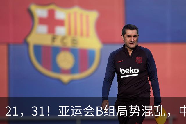 21，31！亚运会B组局势混乱，中国男足逆转取胜，下轮获胜=小组出线